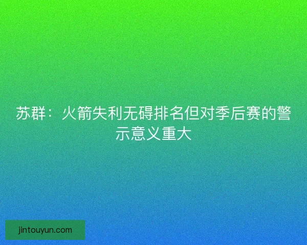 苏群:火箭失利无碍排名但对季后赛的警示意义重大 苏群:火箭失利无碍排名但对季后赛的警示意义重大