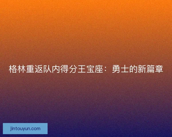 格林重返队内得分王宝座：勇士的新篇章